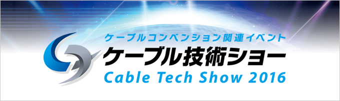 ケーブルコンベンション関連イベント ケーブル技術ショー2016