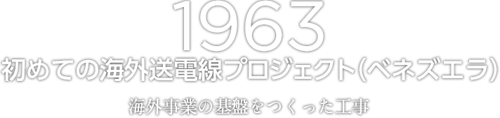 1963 初めての海外送電線プロジェクト（ベネズエラ）　海外事業の基盤をつくった工事