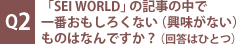 Q2：「SEI WORLD」の記事の中で一番おもしろくない（興味がない）ものはなんですか？（回答はひとつ）